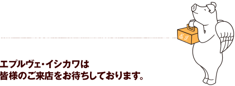 エプルヴェ・イシカワは皆様のご来店をお待ちしております。